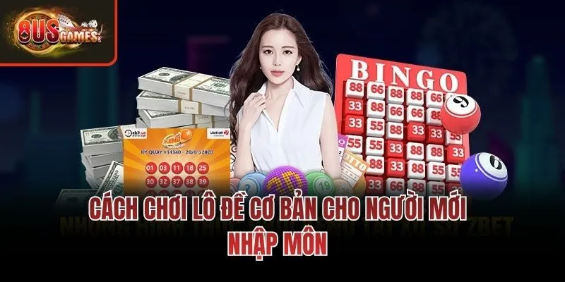 Cách chơi lô đề cơ bản cho người mới nhập môn
