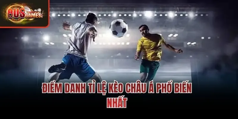 Điểm danh tỉ lệ kèo châu Á phổ biến nhất