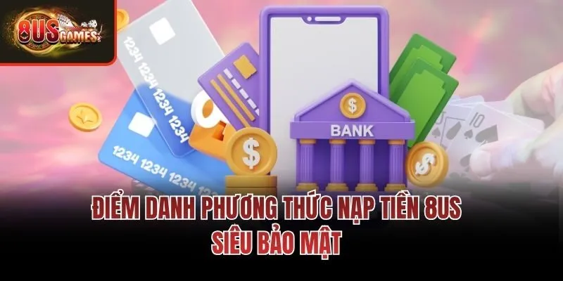 Điểm danh phương thức nạp tiền 8us siêu bảo mật