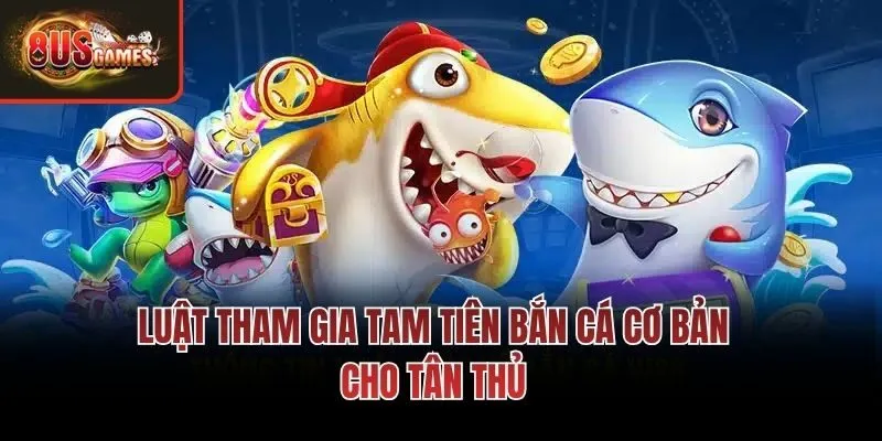 Luật tham gia tam tiên bắn cá cơ bản cho tân thủ