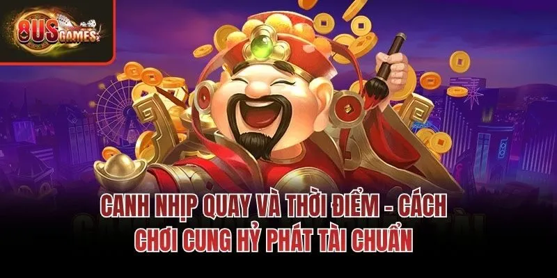 Canh nhịp quay và thời điểm - Cách chơi Cung Hỷ Phát Tài chuẩn