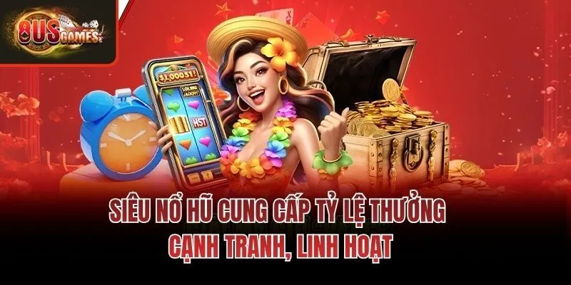 Siêu nổ hũ cung cấp tỷ lệ thưởng cạnh tranh, linh hoạt